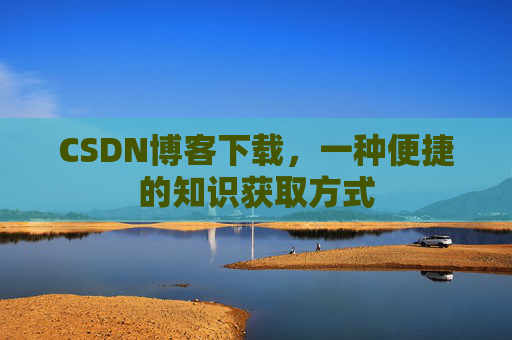 CSDN博客下载，一种便捷的知识获取方式